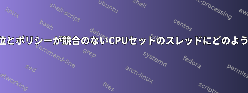 スケジューラの優先順位とポリシーが競合のないCPUセットのスレッドにどのような影響を与えますか？