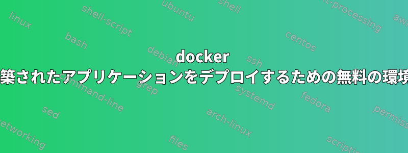 docker composeで構築されたアプリケーションをデプロイするための無料の環境は何ですか？