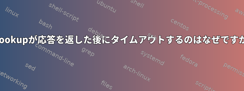 nslookupが応答を返した後にタイムアウトするのはなぜですか？