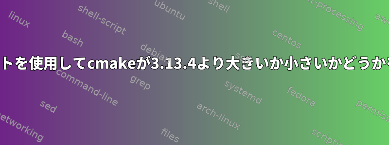 シェルスクリプトを使用してcmakeが3.13.4より大きいか小さいかどうかを確認する方法