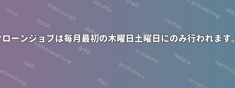 クローンジョブは毎月最初の木曜日土曜日にのみ行われます。