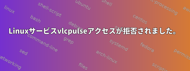 Linuxサービスvlcpulseアクセスが拒否されました。