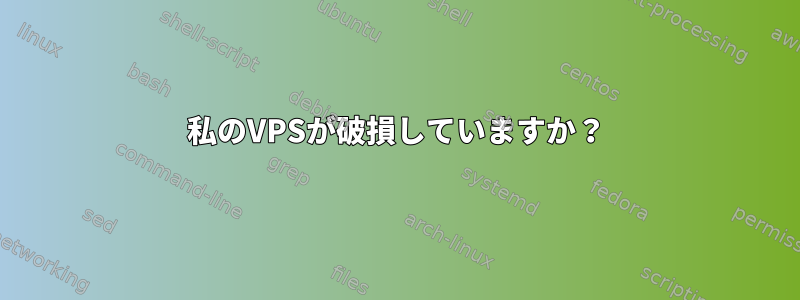 私のVPSが破損していますか？