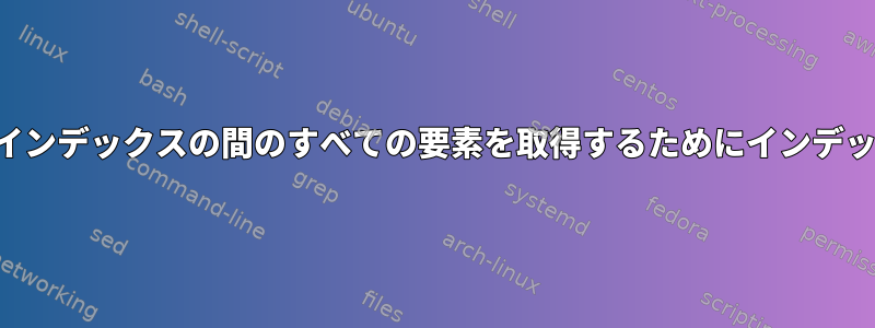 最初のインデックスと最後のインデックスの間のすべての要素を取得するためにインデックス配列を分割する方法は？