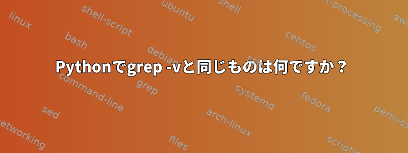 Pythonでgrep -vと同じものは何ですか？