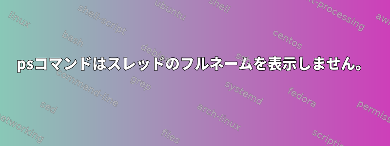 psコマンドはスレッドのフルネームを表示しません。