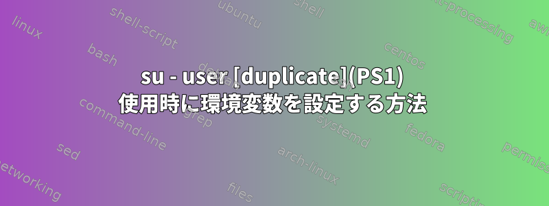 su - user [duplicate](PS1) 使用時に環境変数を設定する方法