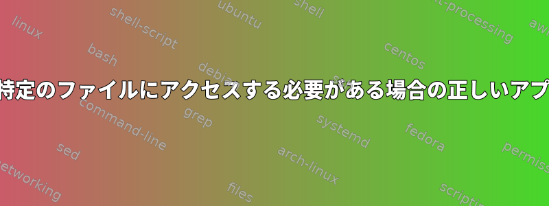 アプリケーションが特定のファイルにアクセスする必要がある場合の正しいアプローチは何ですか？