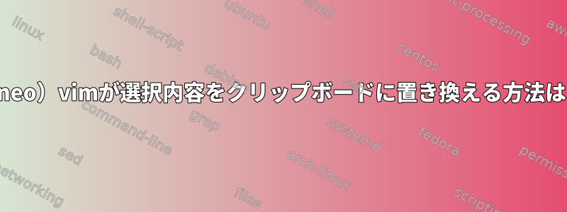 （neo）vimが選択内容をクリップボードに置き換える方法は？