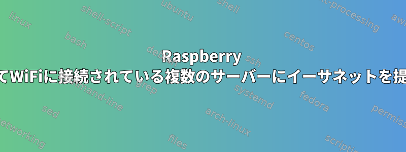 Raspberry Piなどを使用してWiFiに接続されている複数のサーバーにイーサネットを提供する方法は？