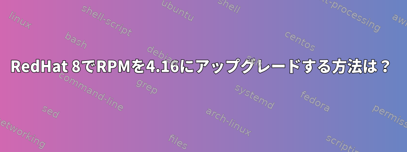 RedHat 8でRPMを4.16にアップグレードする方法は？