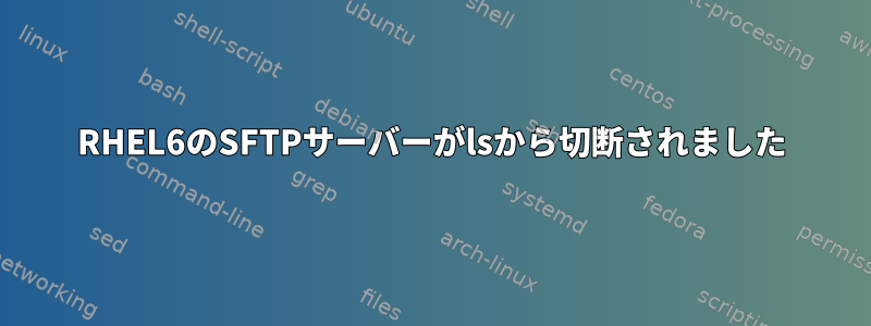 RHEL6のSFTPサーバーがlsから切断されました