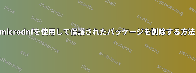 microdnfを使用して保護されたパッケージを削除する方法