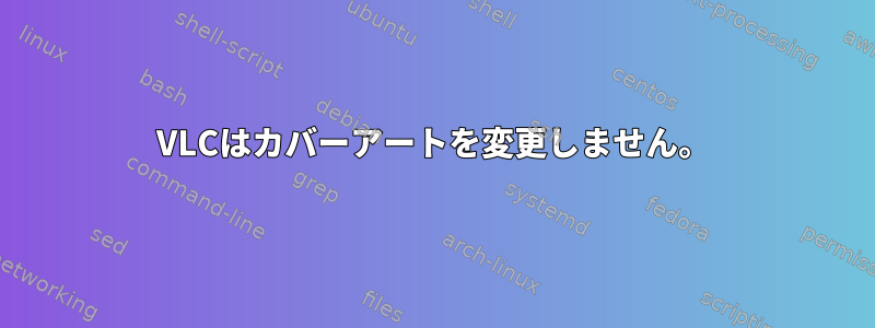 VLCはカバーアートを変更しません。