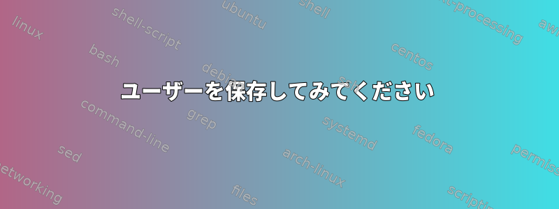 ユーザーを保存してみてください