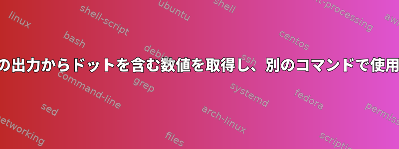 あるコマンドの出力からドットを含む数値を取得し、別のコマンドで使用する方法は？