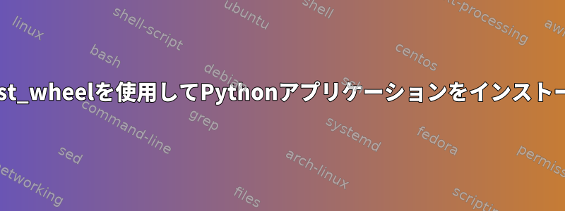 Yoctoはbdist_wheelを使用してPythonアプリケーションをインストールします。