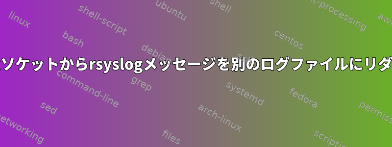 重複せずに特定のUnixソケットからrsyslogメッセージを別のログファイルにリダイレクトする方法は？