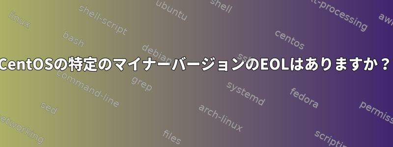 CentOSの特定のマイナーバージョンのEOLはありますか？