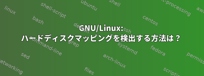 GNU/Linux: ハードディスクマッピングを検出する方法は？