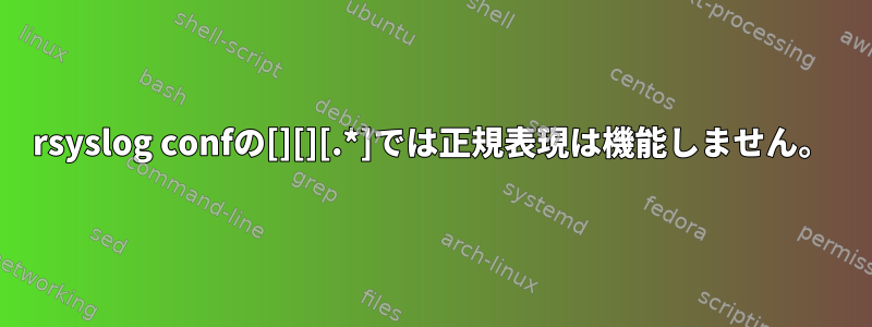 rsyslog confの[][][.*]では正規表現は機能しません。