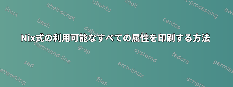 Nix式の利用可能なすべての属性を印刷する方法