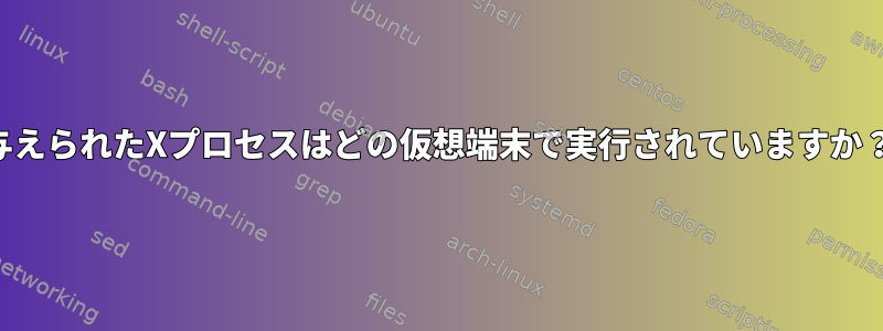 与えられたXプロセスはどの仮想端末で実行されていますか？