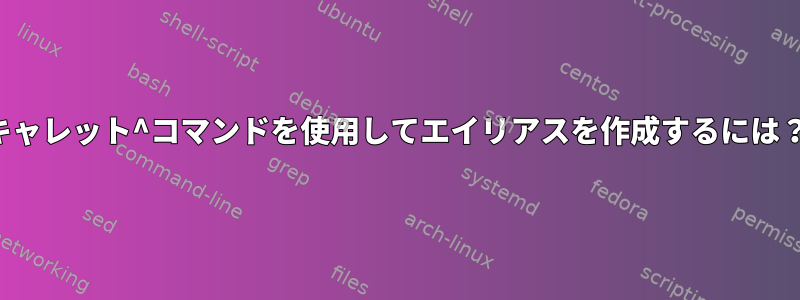 キャレット^コマンドを使用してエイリアスを作成するには？