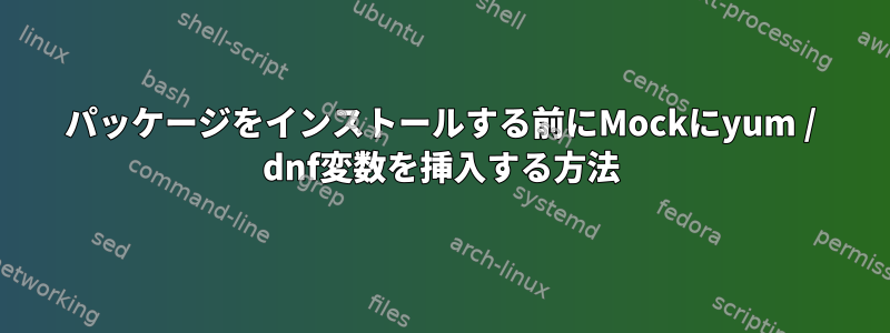 パッケージをインストールする前にMockにyum / dnf変数を挿入する方法