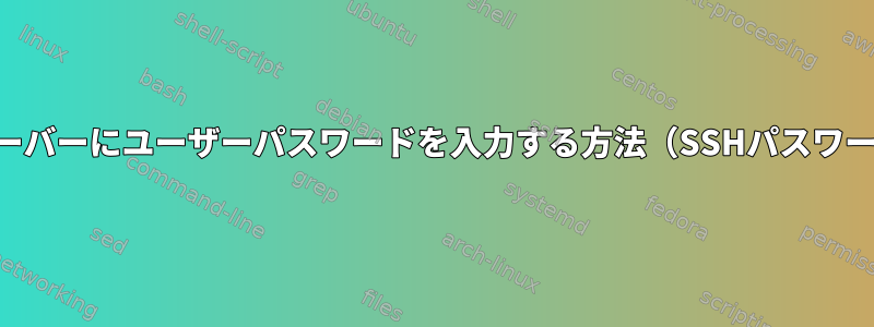 SSHからリモートサーバーにユーザーパスワードを入力する方法（SSHパスワードではありません）