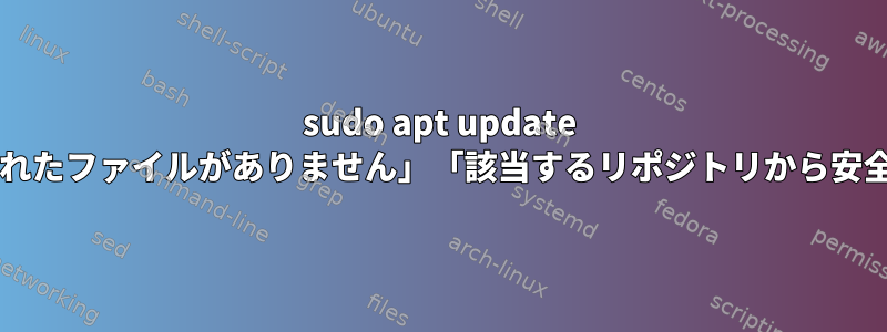 sudo apt update --allow-unauthenticatedには、「ストアに公開されたファイルがありません」「該当するリポジトリから安全に更新できません」というエラーが表示されます。