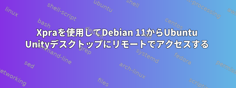 Xpraを使用してDebian 11からUbuntu Unityデスクトップにリモートでアクセスする