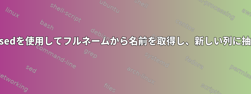 awkまたはsedを使用してフルネームから名前を取得し、新しい列に抽出します。