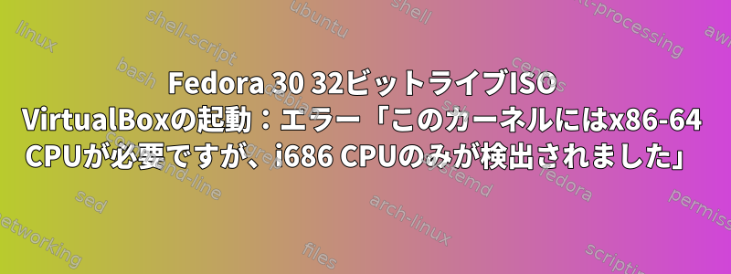 Fedora 30 32ビットライブISO VirtualBoxの起動：エラー「このカーネルにはx86-64 CPUが必要ですが、i686 CPUのみが検出されました」