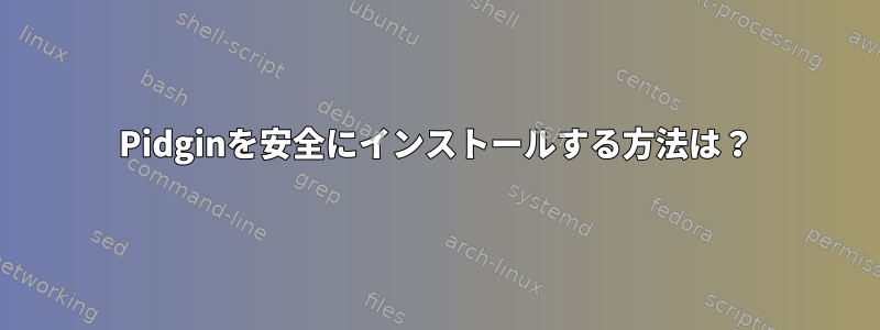 Pidginを安全にインストールする方法は？