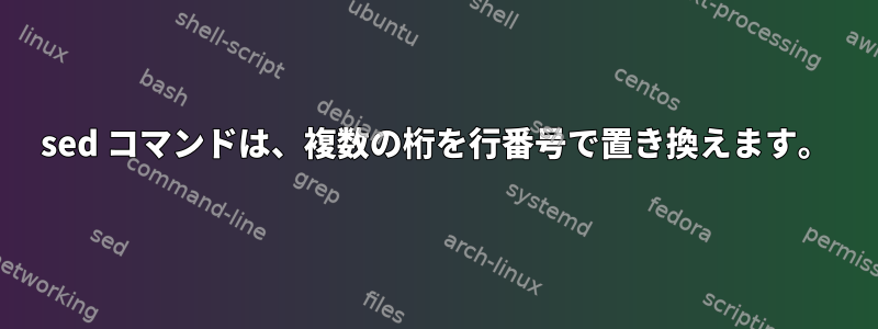 sed コマンドは、複数の桁を行番号で置き換えます。