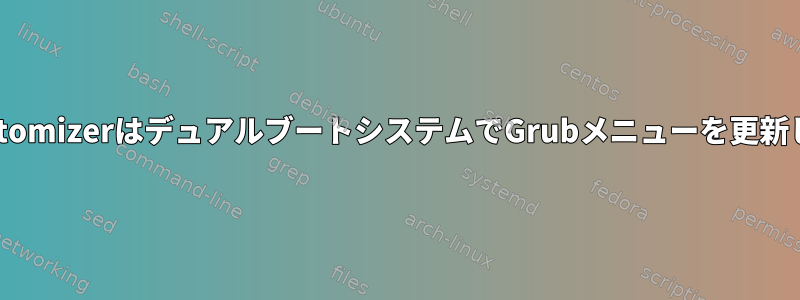 Grub-CustomizerはデュアルブートシステムでGrubメニューを更新しません。