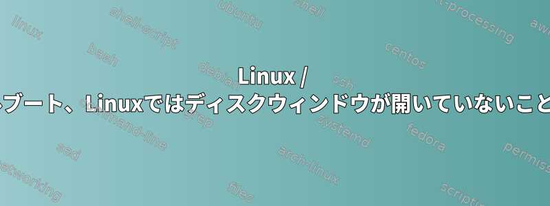 Linux / Windowsデュアルブート、Linuxではディスクウィンドウが開いていないことがわかりません。