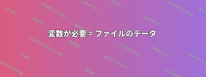 変数が必要 = ファイルのデータ