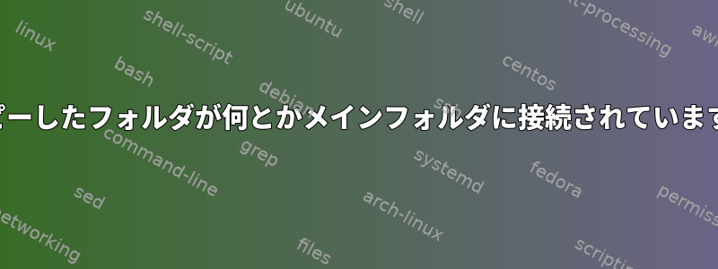 コピーしたフォルダが何とかメインフォルダに接続されています。