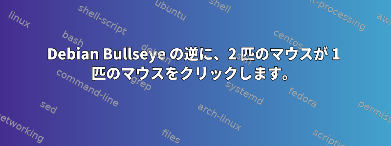 Debian Bullseye の逆に、2 匹のマウスが 1 匹のマウスをクリックします。