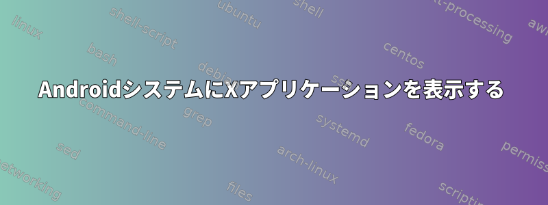 AndroidシステムにXアプリケーションを表示する