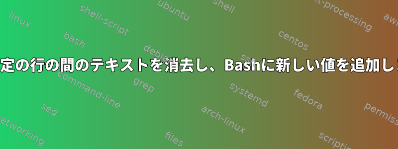 2つの特定の行の間のテキストを消去し、Bashに新しい値を追加します。