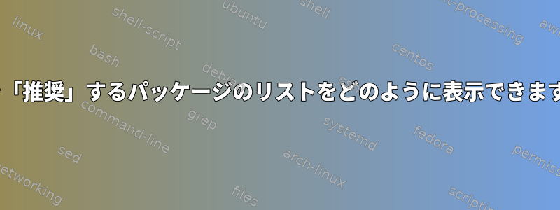 aptで「推奨」するパッケージのリストをどのように表示できますか？