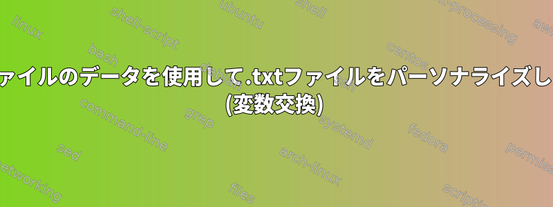 .csvファイルのデータを使用して.txtファイルをパーソナライズします。 (変数交換)