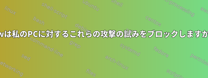 ufwは私のPCに対するこれらの攻撃の試みをブロックしますか？