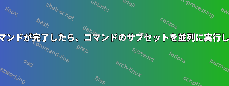 1つのコマンドが完了したら、コマンドのサブセットを並列に実行します。