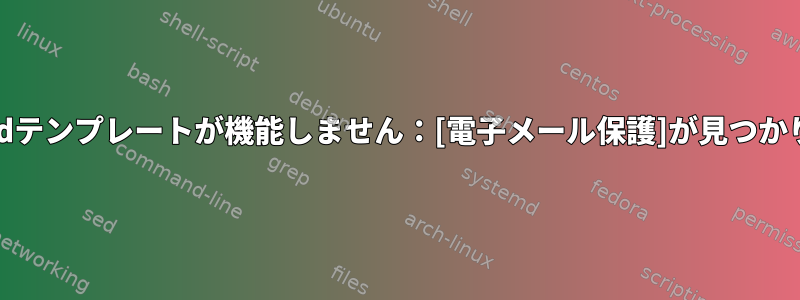 systemdテンプレートが機能しません：[電子メール保護]が見つかりません