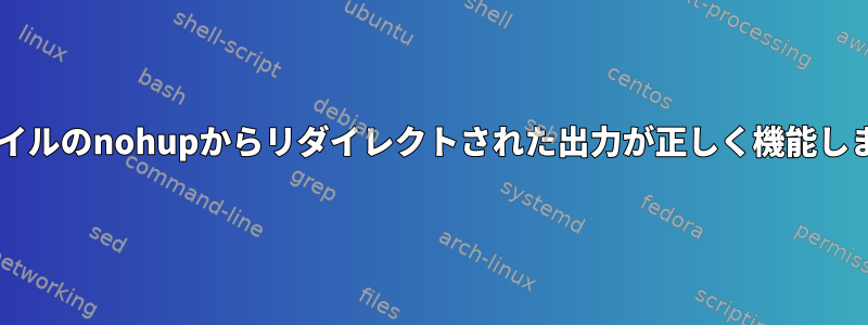 .shファイルのnohupからリダイレクトされた出力が正しく機能しません。