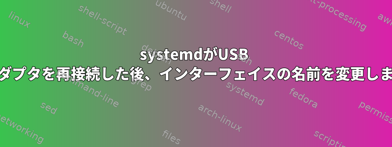 systemdがUSB WiFiアダプタを再接続した後、インターフェイスの名前を変更しません。